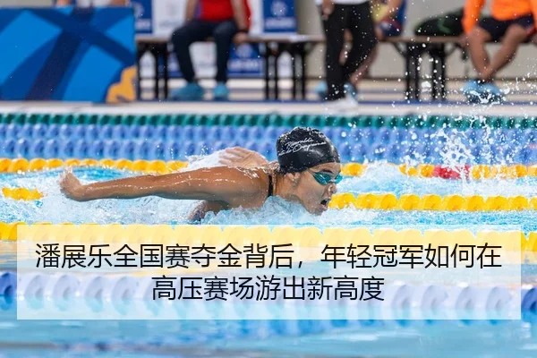 潘展乐全国赛夺金背后，年轻冠军如何在高压赛场游出新高度